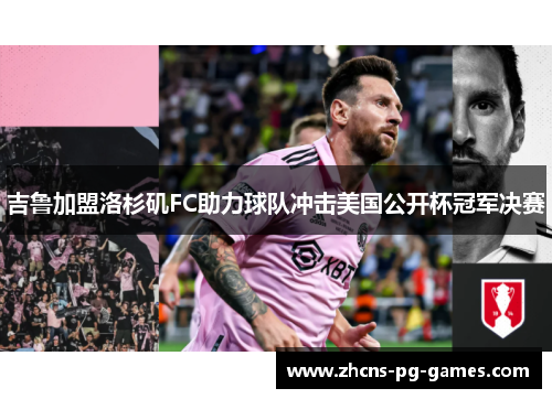 吉鲁加盟洛杉矶FC助力球队冲击美国公开杯冠军决赛 吉鲁加盟洛杉矶FC助力球队冲击美国公开杯冠军决赛