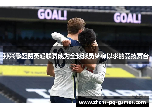 孙兴慜盛赞英超联赛成为全球球员梦寐以求的竞技舞台 孙兴慜盛赞英超联赛成为全球球员梦寐以求的竞技舞台